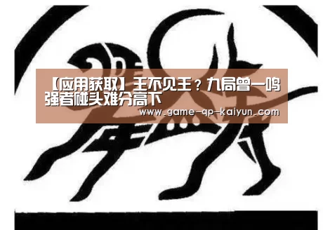 【应用获取】王不见王?九局曾一鸣强者碰头难分高下(图2) 使用教程