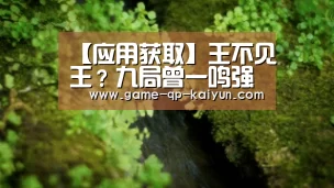 【应用获取】王不见王?九局曾一鸣强者碰头难分高下(图3) 应用获取